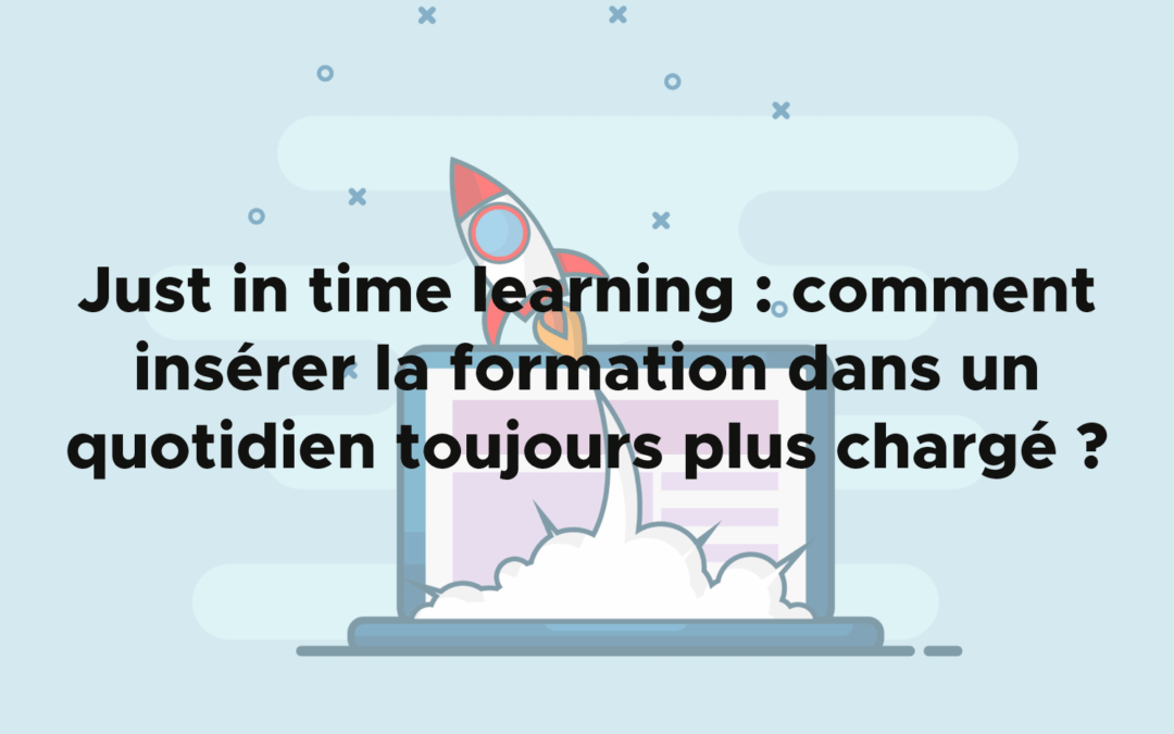 Just in time learning : comment insérer la formation dans un quotidien toujours plus chargé ?