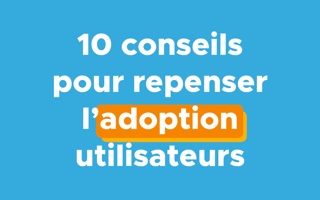 10+ conseils pour repenser l&rsquo;adoption utilisateurs