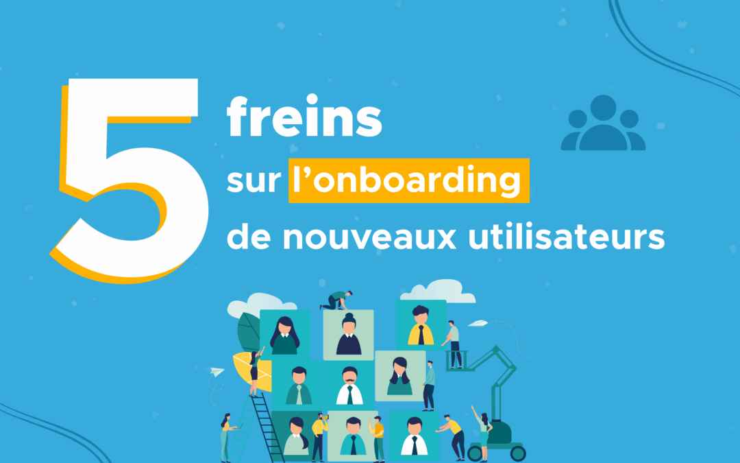 5 freins sur l’onboarding de nouveaux utilisateurs