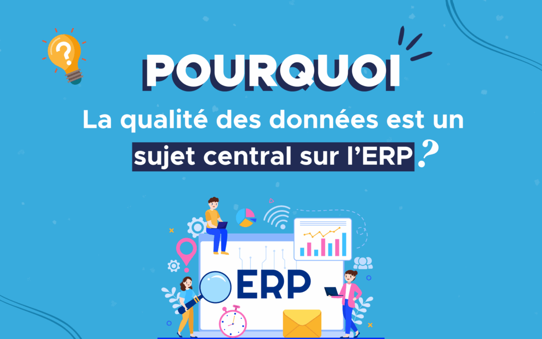 Pourquoi la qualité des données est-elle toujours un sujet central sur l’ERP ?