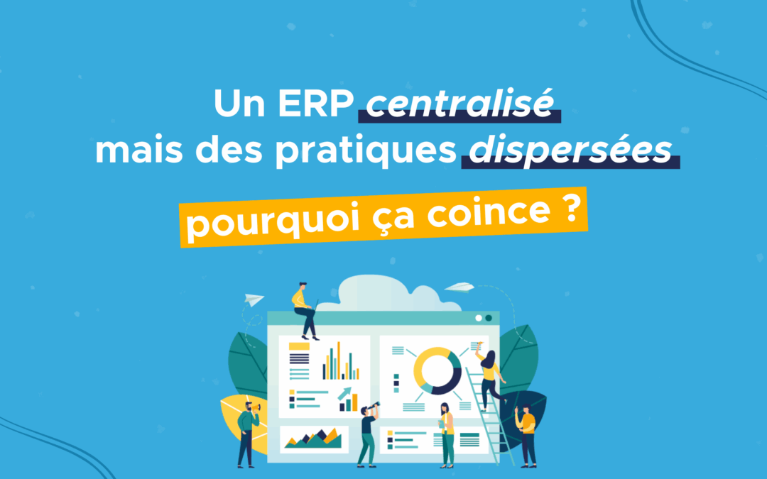Un ERP centralisé, mais des pratiques dispersées : pourquoi ça coince ?