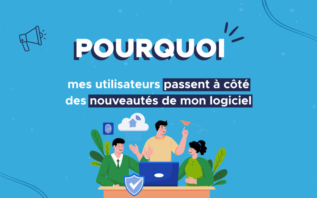Pourquoi mes utilisateurs passent à côté des nouveautés de mon logiciel métier ?