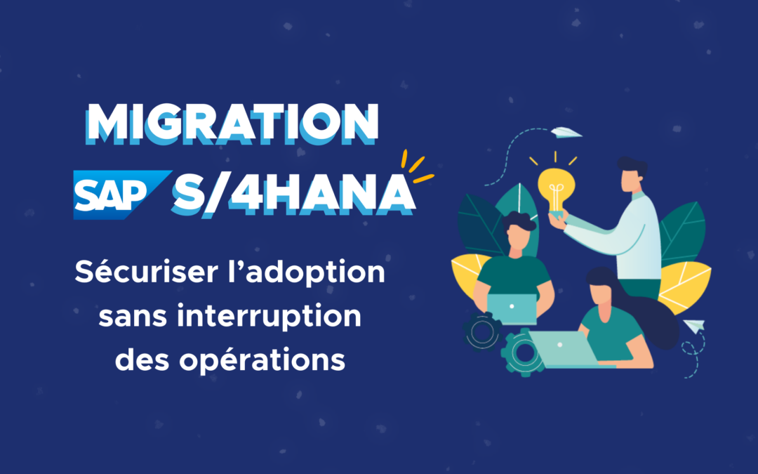 Migration vers SAP S/4HANA : sécuriser l’adoption et assurer la continuité des opérations
